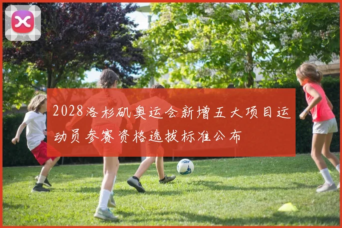 2028洛杉矶奥运会新增五大项目运动员参赛资格选拔标准公布