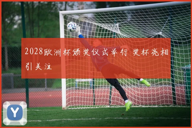2028欧洲杯颁奖仪式举行 奖杯亮相引关注