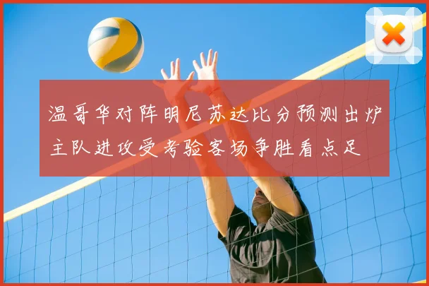 温哥华对阵明尼苏达比分预测出炉主队进攻受考验客场争胜看点足