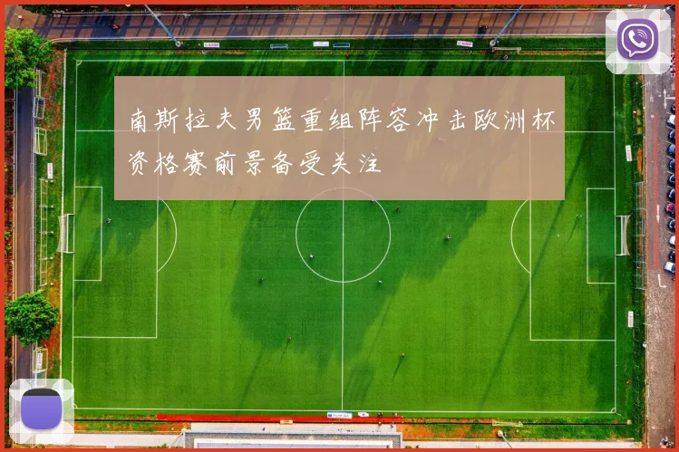 南斯拉夫男篮重组阵容冲击欧洲杯资格赛前景备受关注